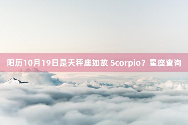 阳历10月19日是天秤座如故 Scorpio？星座查询
